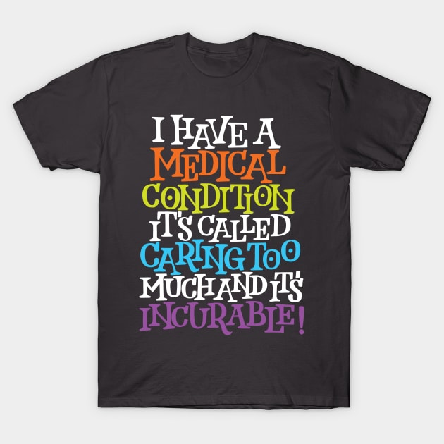 A Medical Condition Called Caring Too Much T-Shirt by polliadesign